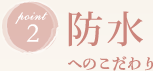 point2　防水へのこだわり