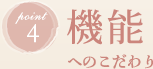 point4　機能へのこだわり